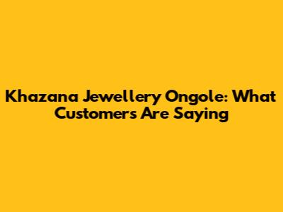 Khazana Jewellery Ongole: What Customers Are Saying