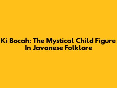 Ki Bocah: The Mystical Child Figure In Javanese Folklore