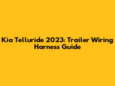 Kia Telluride 2023: Trailer Wiring Harness Guide