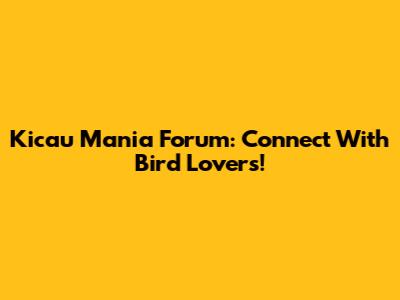 Kicau Mania Forum: Connect With Bird Lovers!