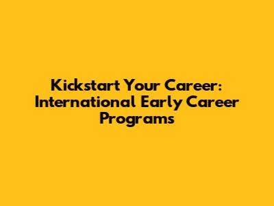 Kickstart Your Career: International Early Career Programs
