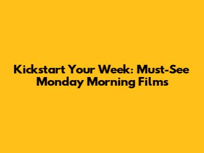 Kickstart Your Week: Must-See Monday Morning Films