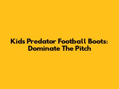 Kids' Predator Football Boots: Dominate The Pitch