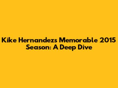 Kike Hernandez's Memorable 2015 Season: A Deep Dive