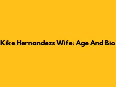 Kike Hernandez's Wife: Age And Bio