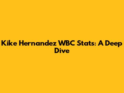 Kike Hernandez WBC Stats: A Deep Dive