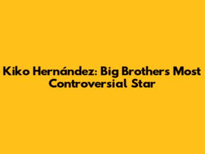 Kiko Hernández: Big Brother's Most Controversial Star