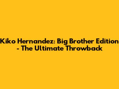 Kiko Hernandez: Big Brother Edition - The Ultimate Throwback