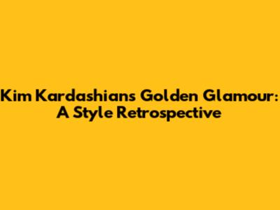 Kim Kardashian's Golden Glamour: A Style Retrospective