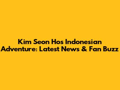 Kim Seon Ho's Indonesian Adventure: Latest News & Fan Buzz