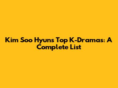 Kim Soo Hyun's Top K-Dramas: A Complete List