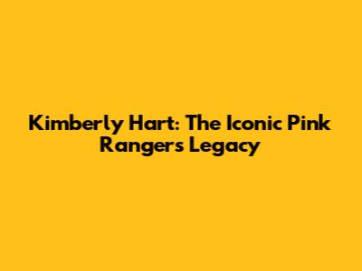 Kimberly Hart: The Iconic Pink Ranger's Legacy
