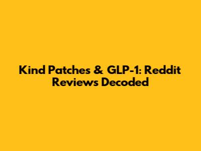 Kind Patches & GLP-1: Reddit Reviews Decoded
