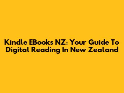 Kindle EBooks NZ: Your Guide To Digital Reading In New Zealand