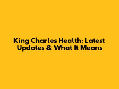 King Charles' Health: Latest Updates & What It Means