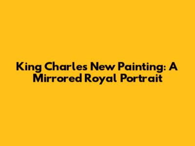 King Charles' New Painting: A Mirrored Royal Portrait