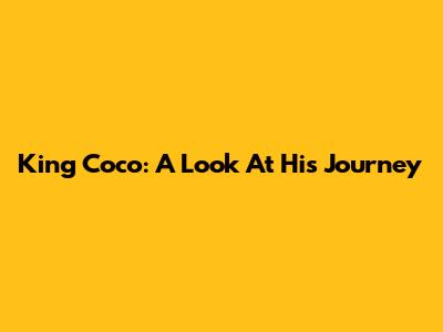 King Coco: A Look At His Journey