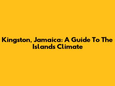 Kingston, Jamaica: A Guide To The Island's Climate