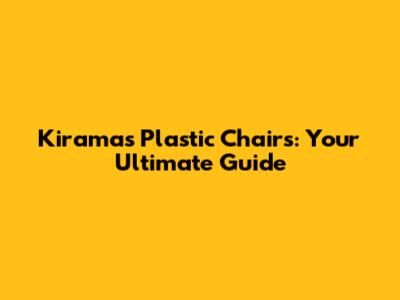 Kiramas Plastic Chairs: Your Ultimate Guide