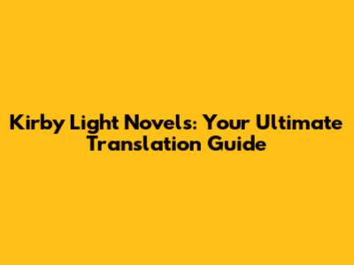 Kirby Light Novels: Your Ultimate Translation Guide