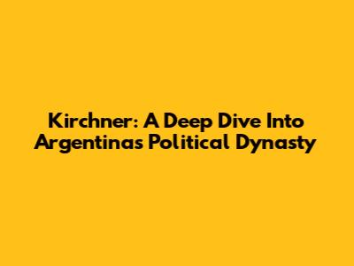 Kirchner: A Deep Dive Into Argentina's Political Dynasty