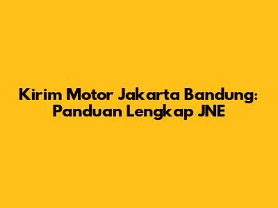 Kirim Motor Jakarta Bandung: Panduan Lengkap JNE