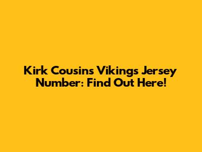 Kirk Cousins' Vikings Jersey Number: Find Out Here!