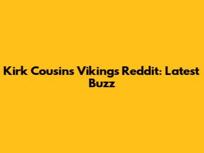 Kirk Cousins Vikings Reddit: Latest Buzz