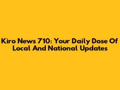 Kiro News 710: Your Daily Dose Of Local And National Updates