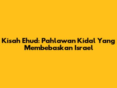 Kisah Ehud: Pahlawan Kidal Yang Membebaskan Israel