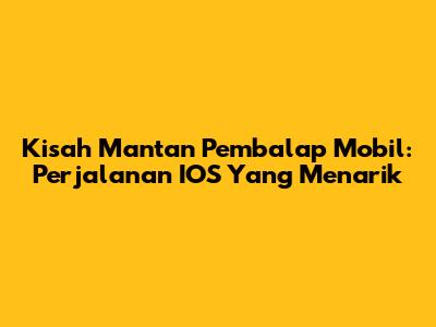 Kisah Mantan Pembalap Mobil: Perjalanan IOS Yang Menarik