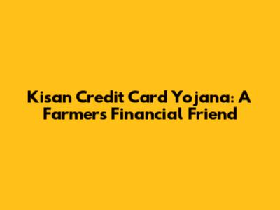 Kisan Credit Card Yojana: A Farmer's Financial Friend