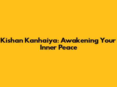 Kishan Kanhaiya: Awakening Your Inner Peace