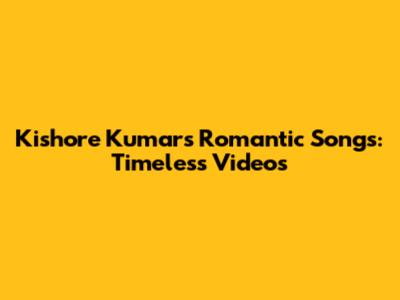 Kishore Kumar's Romantic Songs: Timeless Videos