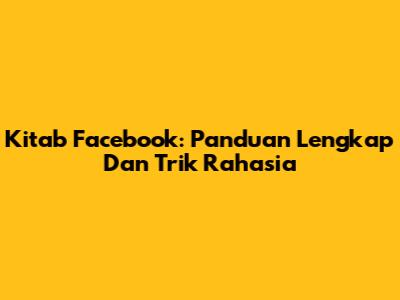 Kitab Facebook: Panduan Lengkap Dan Trik Rahasia