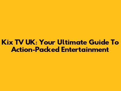 Kix TV UK: Your Ultimate Guide To Action-Packed Entertainment