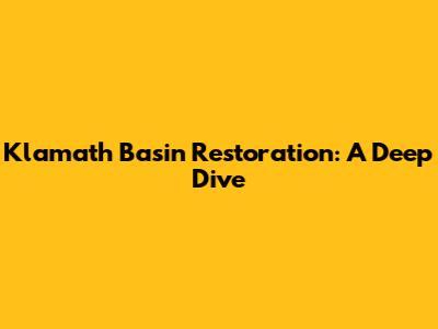 Klamath Basin Restoration: A Deep Dive