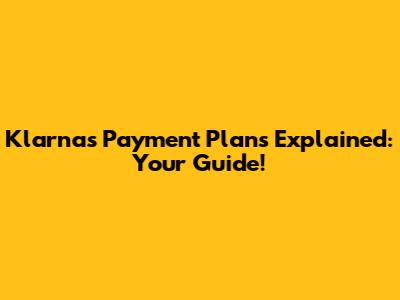 Klarna's Payment Plans Explained: Your Guide!