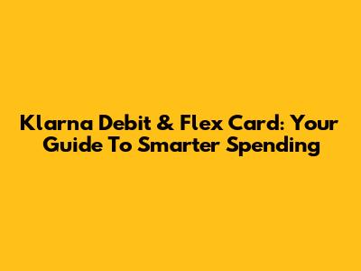 Klarna Debit & Flex Card: Your Guide To Smarter Spending