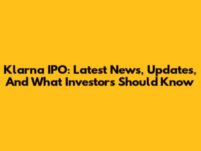 Klarna IPO: Latest News, Updates, And What Investors Should Know