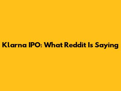 Klarna IPO: What Reddit Is Saying