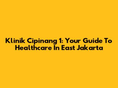 Klinik Cipinang 1: Your Guide To Healthcare In East Jakarta