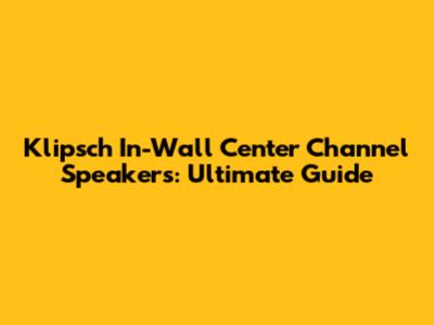 Klipsch In-Wall Center Channel Speakers: Ultimate Guide