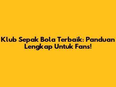 Klub Sepak Bola Terbaik: Panduan Lengkap Untuk Fans!