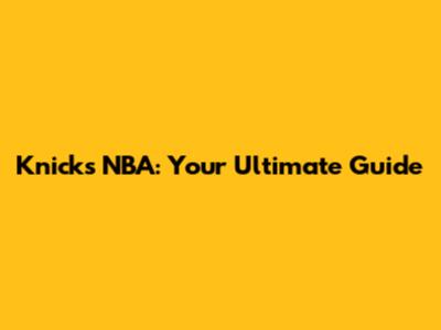 Knicks NBA: Your Ultimate Guide