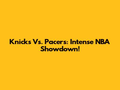 Knicks Vs. Pacers: Intense NBA Showdown!