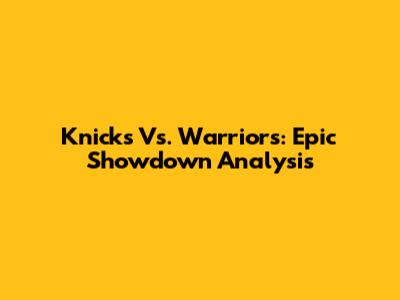 Knicks Vs. Warriors: Epic Showdown Analysis