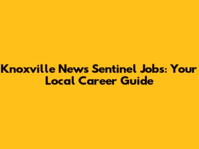 Knoxville News Sentinel Jobs: Your Local Career Guide