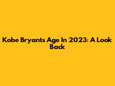 Kobe Bryant's Age In 2023: A Look Back