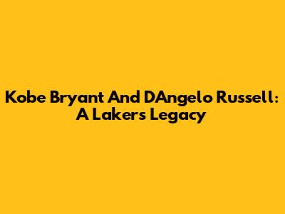 Kobe Bryant And D'Angelo Russell: A Lakers Legacy